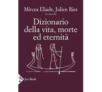 Dizionario della vita, morte ed eternità - Eliade M. (cur.); Ries J. (cur.)