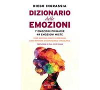 Dizionario delle emozioni. 7 emozioni primarie, 49 emozioni miste. Come nascono, come si combinano, come imparare a riconoscerle e regolarle