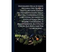 Dizionario Delle Scienze Naturali Nel Quale Si Tratta Metodicamente Dei Differenti Esseri Della Natura, Considerati O in Loro Stessi, Secondo Lo Stato ... Che Ne Può Risultare Per La Medicina, ...