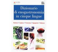Dizionario di enogastronomia in cinque lingue. Italiano, inglese, francese, spagnolo, tedesco