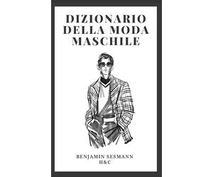 DIZIONARIO DI MODA MASCHILE: Impara il vocabolario della moda da zero e diventa un vero galantuomo