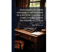 Dizionario di opere anonime e pseudonime di scrittori italiani, o come che sia aventi relazione all'Italia