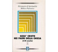 Dizionario di spiritualità biblico-patristica. Gesù Cristo nei Padri della Chiesa (I-III secolo) (Vol. 24)