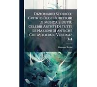 Dizionario Storico-Critico Degli Scrittori Di Musica E De'più Celebri Artisti Di Tutte Le Nazioni Sì Antiche Che Moderne, Volumes 3-4