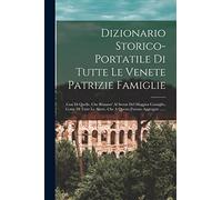 Dizionario Storico-portatile Di Tutte Le Venete Patrizie Famiglie: Cosi Di Quelle, Che Rimaser' Al Serrar Del Maggior Consiglio, Come Di Tutte Le Altere, Che A Questo Furono Aggregate ......