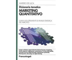 Dizionario tematico. Marketing quantitativo. Guida agli strumenti di analisi statistica del mercato