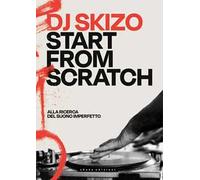 Dj Skizo. Start from scratch. Alla ricerca del suono imperfetto. Ediz. a colori