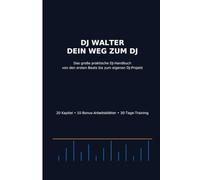 DJ Walter - Dein Weg zum DJ: Das große praktische DJ-Handbuch von den ersten Beats bis zum eigenen DJ-Projekt