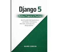 Django 5 Python Projects in Practice: Build Scalable Web Applications with Modern Architecture, REST APIs, and Production-Ready Patterns