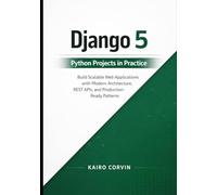 Django 5 Python Projects in Practice: Build Scalable Web Applications with Modern Architecture, REST APIs, and Production-Ready Patterns