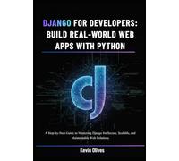 Django for Developers: Build Real-World Web Apps with Python: A Step-by-Step Guide to Mastering Django for Secure, Scalable, and Maintainable Web Solutions