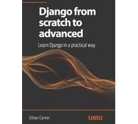 Django from scratch to advanced: Learn Django in a practical way: Master Django from scratch to advanced with this complete guide, learning from setup to the development of advanced applications.