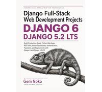 Django Full-Stack Web Development Projects: Build Production-Ready Python Web Apps, REST APIs, Admin Dashboards, Authentication, Payments, and Deployments with Django 6 and Django 5.2 LTS