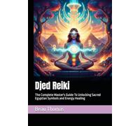 Djed Reiki: The Complete Master's Guide To Unlocking Sacred Egyptian Symbols and Energy Healing