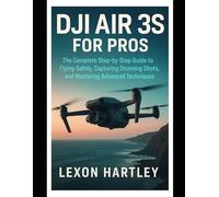 DJI Air 3S for Pros: The Complete Step-by-Step Guide to Flying Safely, Capturing Stunning Shots, and Mastering Advanced Techniques