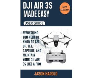 DJI Air 3S Made Easy (User guide): Everything You Need to Know to Set Up, Fly, Capture and Maintain Your DJI Air 3S Like a Pro