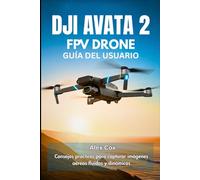 DJI AVATA 2 FPV DRONE GUÍA DEL USUARIO: Consejos prácticos para capturar imágenes aéreas fluidas y dinámicas