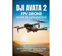 DJI AVATA 2 FPV DRONE GUIDE DE L'UTILISATEUR: Conseils pratiques pour capturer des images aériennes fluides et dynamiques