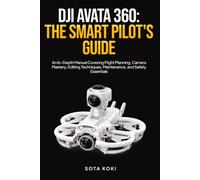 DJI AVATA 360: THE SMART PILOT'S GUIDE: An In-Depth Manual Covering Flight Planning, Camera Mastery, Editing Techniques, Maintenance, and Safety Essentials