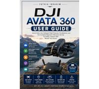 DJI Avata 360 User Guide Aerial Video, Use Intelligent Flight Features, Troubleshoot, and The Complete Beginner's Manual to Set Up, Fly Safely, Capture 360° Master Your Drone