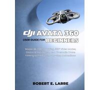 DJI AVATA 360 USER GUIDE FOR BEGINNERS: Master 8K HDR FPV Flying, 360° Video Modes, Obstacle Avoidance, and Cinematic Drone Filming with Easy Step-by-Step Instructions