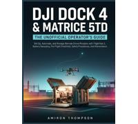 DJI Dock 4 & Matrice 5TD: The Unofficial Operator's Guide: Set Up, Automate, and Manage Remote Drone Missions with FlightHub 2, Battery Swapping, ... Safety Procedures, and Maintenance.