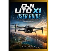 DJI LITO X1 User Guide: The Complete Beginner-to-Pro Manual for Setup, Flight Mastery, and Cinematic Drone Shots
