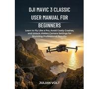 DJI Mavic 3 Classic User Manual for Beginners: Learn to Fly Like a Pro, Avoid Costly Crashes, and Unlock Hidden Camera Settings for Stunning Professional Results