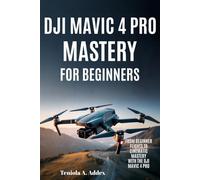 DJI MAVIC 4 PRO MASTERY FOR BEGINNERS: From beginners flights to cinematic mastery with the dji mavic 4 pro