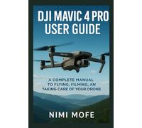 DJI Mavic 4 Pro User Guide: A Complete Manual to Flying, Filming, and Taking Care of Your Drone