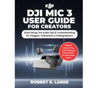 DJI MIC 3 USER GUIDE FOR CREATORS: Quick Setup, Pro Audio Tips & Troubleshooting for Vloggers, Podcasters & Videographers