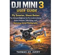 DJI MINI 3 USER GUIDE: Fly Smarter, Shoot Better: The Ultimate Beginner-to-Pro Guide to Setup, Smart Features, Safe Flying, and Stunning Aerial Photography