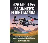 DJI Mini 4 Pro Beginner’s Flight Manual: Master the Basics, Fly Safely, and Capture Cinematic Shots with Confidence