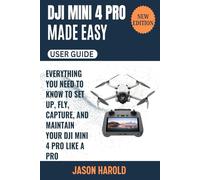 DJI Mini 4 Pro Made Easy: Everything You Need to Know to Fly, Capture and Maintain Your DJI Mini 4 Pro Like a Pro