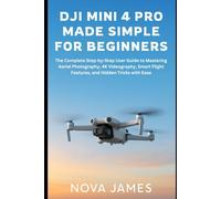 DJI Mini 4 Pro Made Simple for Beginners: The Complete Step-by-Step User Guide to Mastering Aerial Photography, 4K Videography, Smart Flight Features, and Hidden Tricks with Ease