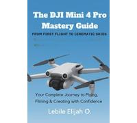 DJI Mini 4 Pro Mastery Guide From first flight to cinematic skies: A Step-by-Step Manual to Confident Flying, Stunning Shots, and Drone Control