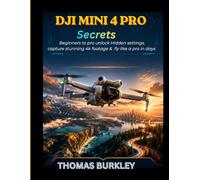 Dji mini 4 pro secrets: Beginners to Pro Unlock Hidden Settings, Capture Stunning 4K Footage & Fly Like a Pro in Days