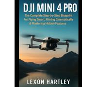 DJI Mini 4 Pro: The Complete Step-by-Step Blueprint for Flying Smart, Filming Cinematically & Mastering Hidden Features