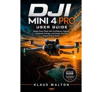 DJI MINI 4 PRO USER GUIDE: Master Every Flight with Confidence, Capture Cinematic Footage, and Unlock the Full Power of Your Drone