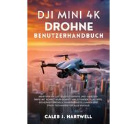 DJI MINI 4K DROHNE BENUTZERHANDBUCH: Meistern Sie Luftbildfotografie und -videografie mit Schritt-für-Schritt-Anleitungen, Flugtipps, Sicherheitsregeln, Kameraeinstellungen und Profi-Techniken für all