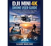 DJI MINI 4K DRONE USER GUIDE: A Complete Beginner-to-Advanced Guide to Flying, Filming, and Mastering Your DJI Mini 4K with Confidence