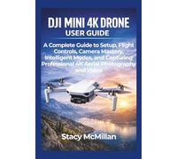 DJI Mini 4K Drone User Guide: A Complete Guide to Setup, Flight Controls, Camera Mastery, Intelligent Modes, and Capturing Professional 4K Aerial Photography and Video