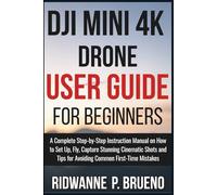 DJI Mini 4K Drone User Guide For Beginners: A Complete Step-by-Step Instruction Manual on How to Set Up, Fly, Capture Stunning Cinematic Shots and Tips for Avoiding Common First-Time Mistakes