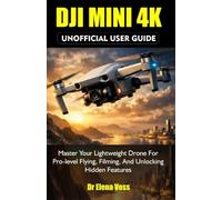 DJI Mini 4K UNOFFICIAL User Guide: Master Your Lightweight Drone for Pro-Level Flying, Filming, and Unlocking Hidden Features.