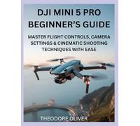 DJI MINI 5 PRO BEGINNER’S GUIDE: Master Flight Controls, Camera Settings & Cinematic Shooting Techniques with Ease