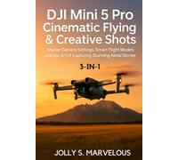 DJI MINI 5 PRO CINEMATIC FLYING & CREATIVE SHOTS 3-in-1: Master Camera Settings, Smart Flight Modes, and the Art of Capturing Stunning Aerial Stories