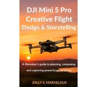DJI MINI 5 PRO CREATIVE FLIGHT DESIGN & STORYTELLING: A Filmmaker’s Guide to Planning, Composing, and Capturing Powerful Aerial Stories