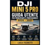 DJI Mini 5 Pro Guida Utente per Principianti e Professionisti 2026 - 2027: Dal Decollo alla Padronanza: Impostazioni, Modalità di Volo, Riprese Aeree e Manutenzione del Drone