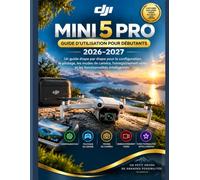 DJI MINI 5 PRO GUIDE DE L'UTILISATEUR POUR LES DÉBUTANTS 2026-2027: Guide étape par étape pour la configuration, les commandes de vol, Modes de ... vidéo et fonctionnalités intelligentes