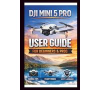 DJI Mini 5 Pro User Guide For Beginners And Pros: Step-by-step manual to mastering your drone's camera, intelligent flight modes and obstacle avoidance, unlock the full potential of your Aerial .